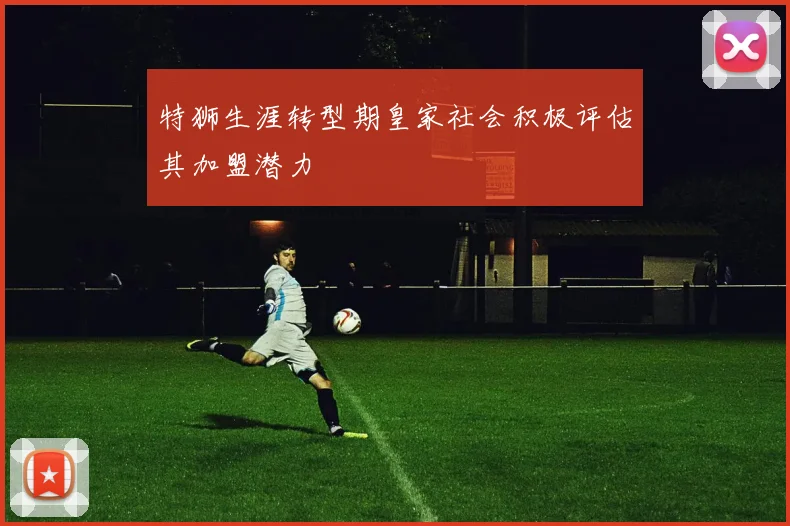 特狮生涯转型期皇家社会积极评估其加盟潜力
