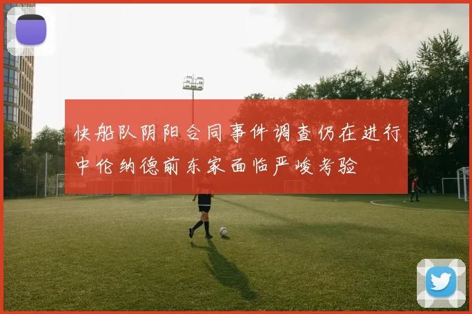 快船队阴阳合同事件调查仍在进行中伦纳德前东家面临严峻考验