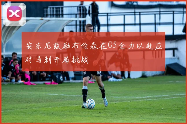 安东尼鼓励布伦森在G5全力以赴应对马刺开局挑战