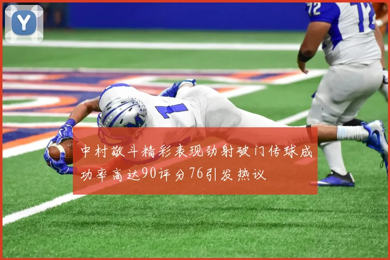 中村敬斗精彩表现劲射破门传球成功率高达90评分76引发热议