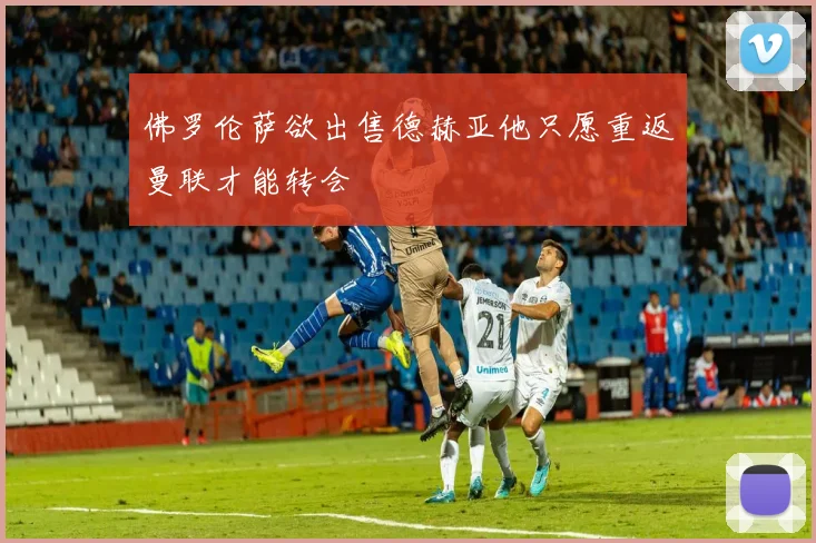 佛罗伦萨欲出售德赫亚他只愿重返曼联才能转会